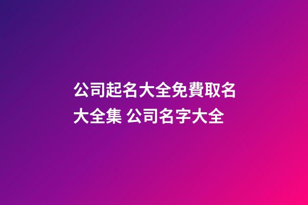 公司起名大全免費取名大全集 公司名字大全-第1張-公司起名-玄機派